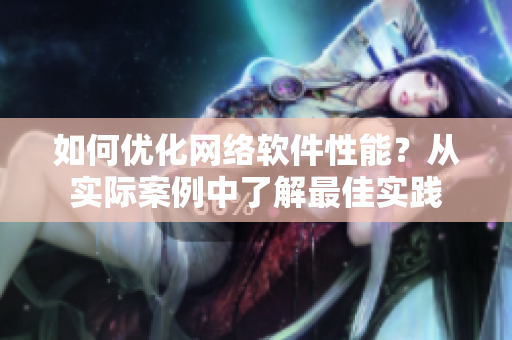 如何优化网络软件性能？从实际案例中了解最佳实践