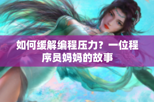 如何缓解编程压力？一位程序员妈妈的故事