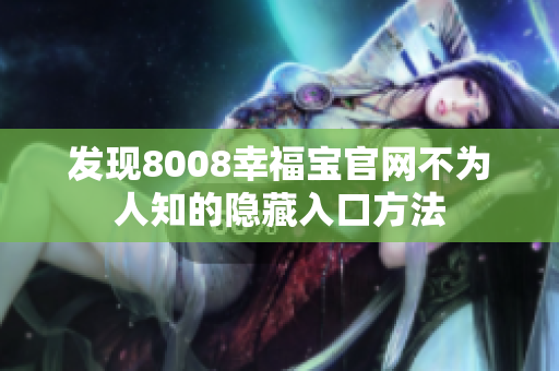 发现8008幸福宝官网不为人知的隐藏入口方法
