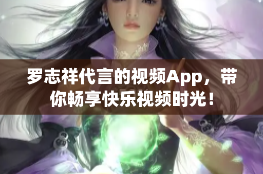 罗志祥代言的视频App，带你畅享快乐视频时光！