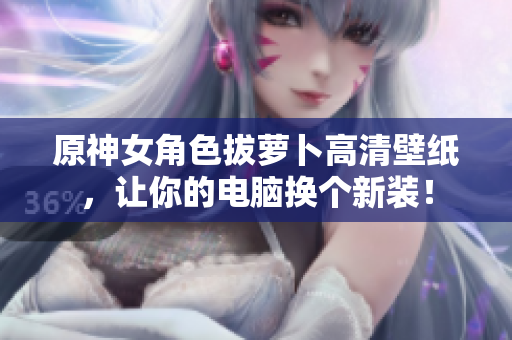 原神女角色拔萝卜高清壁纸，让你的电脑换个新装！