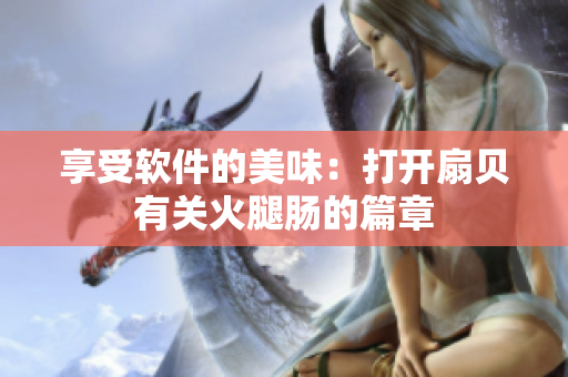 享受软件的美味：打开扇贝有关火腿肠的篇章