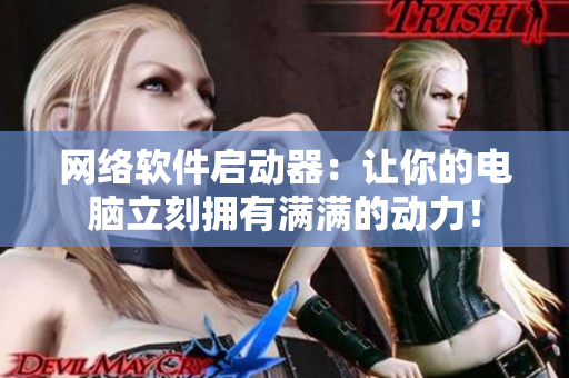 网络软件启动器：让你的电脑立刻拥有满满的动力！