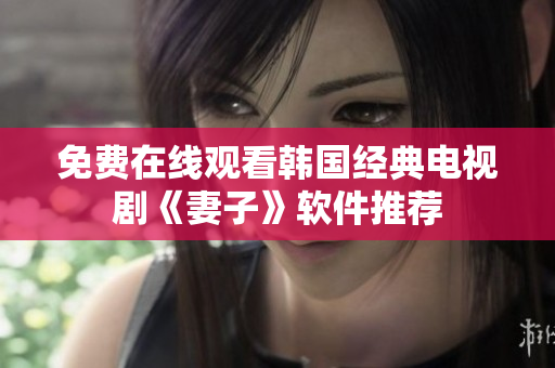 免费在线观看韩国经典电视剧《妻子》软件推荐
