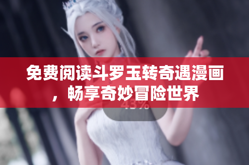 免费阅读斗罗玉转奇遇漫画，畅享奇妙冒险世界