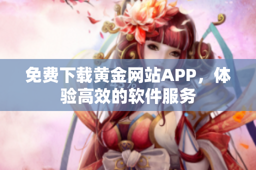 免费下载黄金网站APP，体验高效的软件服务