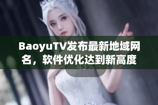 BaoyuTV发布最新地域网名，软件优化达到新高度