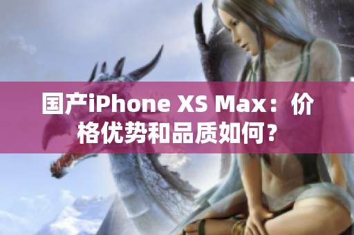 国产iPhone XS Max：价格优势和品质如何？