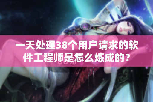 一天处理38个用户请求的软件工程师是怎么炼成的？
