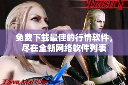 免费下载最佳的行情软件，尽在全新网络软件列表