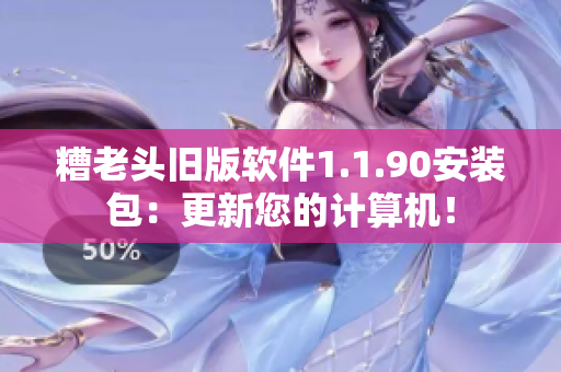 糟老头旧版软件1.1.90安装包：更新您的计算机！