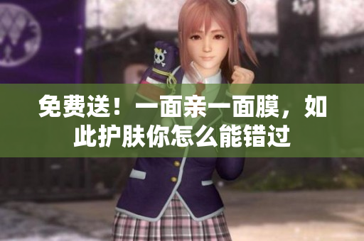 免费送！一面亲一面膜，如此护肤你怎么能错过