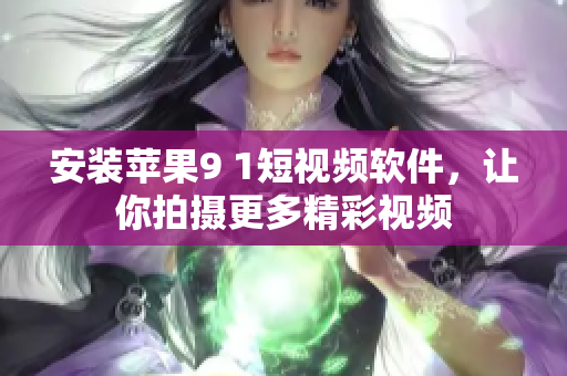 安装苹果9 1短视频软件，让你拍摄更多精彩视频