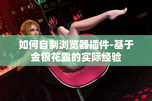 如何自制浏览器插件-基于金银花露的实际经验