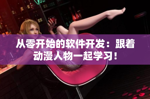 从零开始的软件开发：跟着动漫人物一起学习！