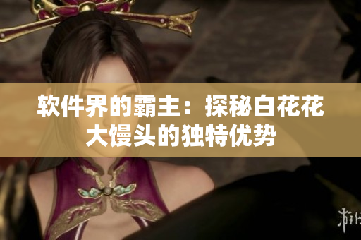 软件界的霸主：探秘白花花大馒头的独特优势
