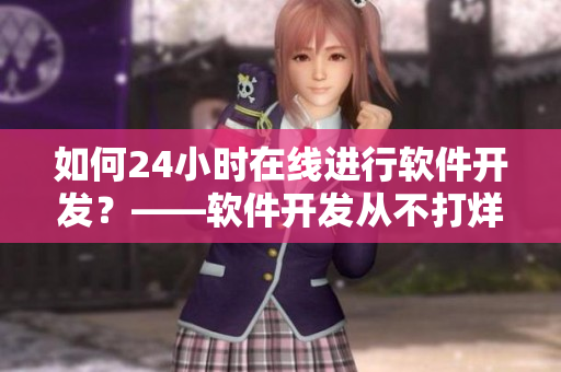 如何24小时在线进行软件开发？——软件开发从不打烊