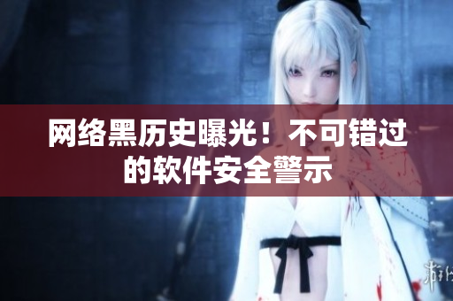 网络黑历史曝光！不可错过的软件安全警示
