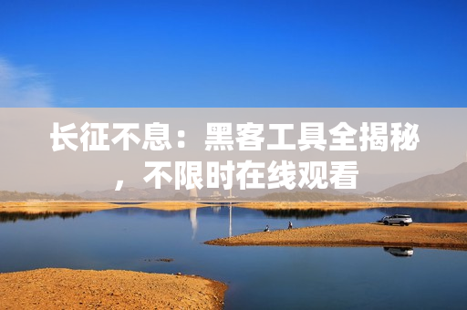 长征不息：黑客工具全揭秘，不限时在线观看