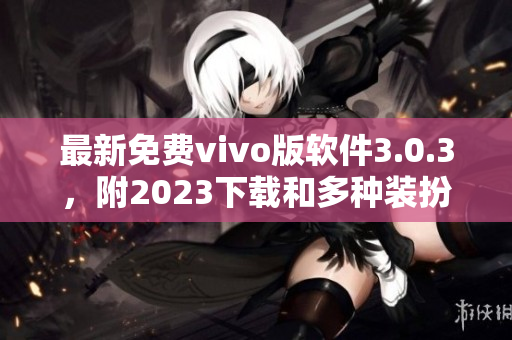 最新免费vivo版软件3.0.3，附2023下载和多种装扮