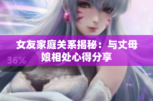 女友家庭关系揭秘：与丈母娘相处心得分享