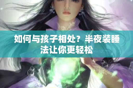 如何与孩子相处？半夜装睡法让你更轻松