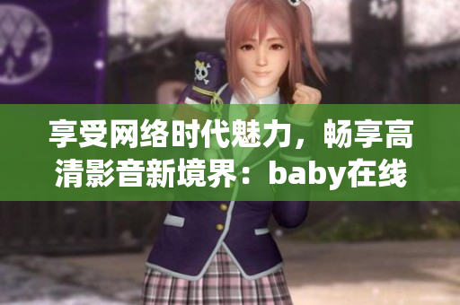 享受网络时代魅力，畅享高清影音新境界：baby在线网络软件免费观看