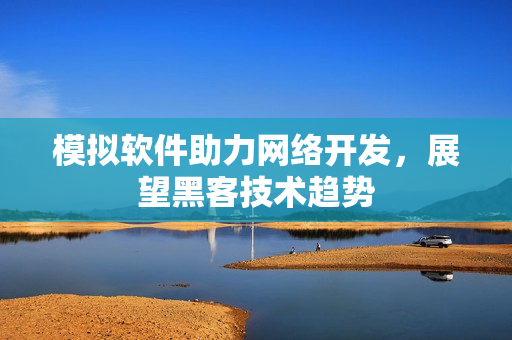 模拟软件助力网络开发，展望黑客技术趋势