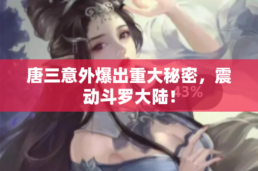 唐三意外爆出重大秘密，震动斗罗大陆！