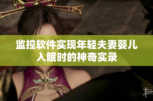 监控软件实现年轻夫妻婴儿入眠时的神奇实录
