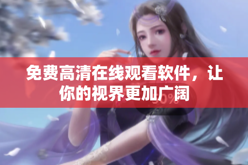 免费高清在线观看软件，让你的视界更加广阔
