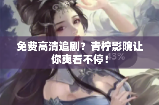 免费高清追剧？青柠影院让你爽看不停！