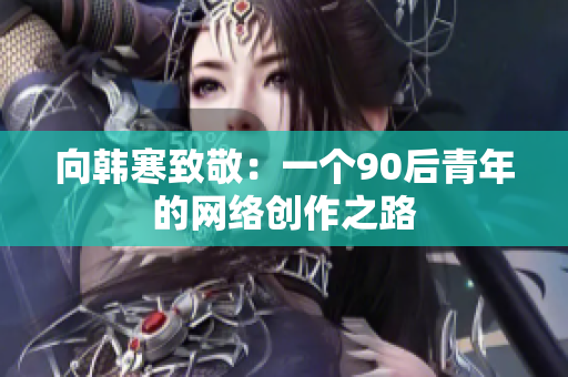 向韩寒致敬：一个90后青年的网络创作之路