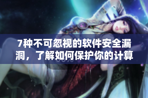 7种不可忽视的软件安全漏洞，了解如何保护你的计算机