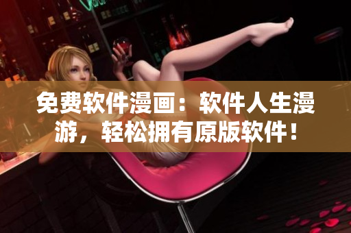 免费软件漫画：软件人生漫游，轻松拥有原版软件！
