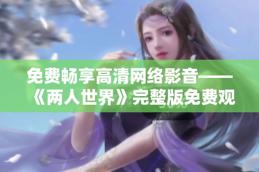 免费畅享高清网络影音——《两人世界》完整版免费观看