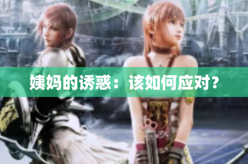 姨妈的诱惑：该如何应对？