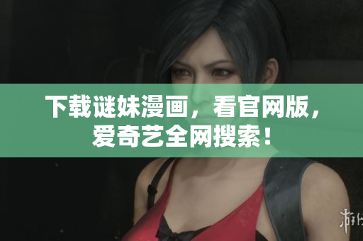 下载谜妹漫画，看官网版，爱奇艺全网搜索！