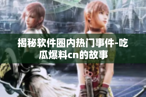 揭秘软件圈内热门事件-吃瓜爆料cn的故事