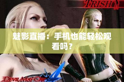 魅影直播：手机也能轻松观看吗？