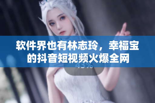 软件界也有林志玲，幸福宝的抖音短视频火爆全网