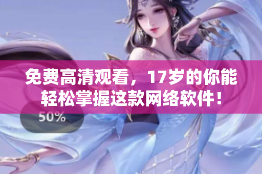 免费高清观看，17岁的你能轻松掌握这款网络软件！