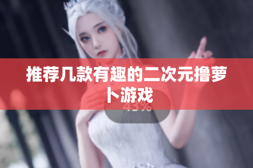 推荐几款有趣的二次元撸萝卜游戏