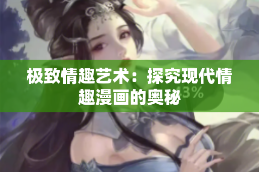 极致情趣艺术：探究现代情趣漫画的奥秘