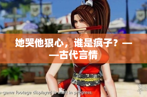 她哭他狠心，谁是疯子？——古代言情