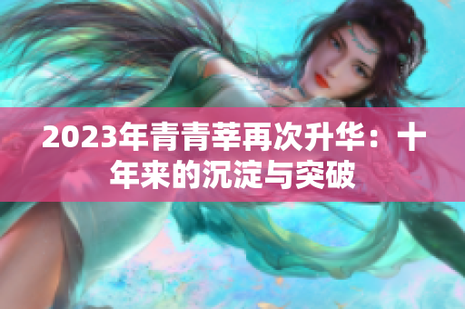 2023年青青莘再次升华：十年来的沉淀与突破