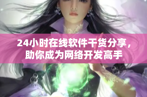 24小时在线软件干货分享，助你成为网络开发高手