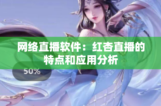 网络直播软件：红杏直播的特点和应用分析