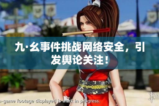 九·幺事件挑战网络安全，引发舆论关注！