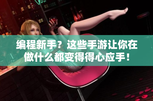 编程新手？这些手游让你在做什么都变得得心应手！